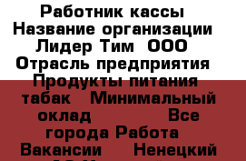 Работник кассы › Название организации ­ Лидер Тим, ООО › Отрасль предприятия ­ Продукты питания, табак › Минимальный оклад ­ 27 300 - Все города Работа » Вакансии   . Ненецкий АО,Хонгурей п.